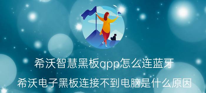 希沃智慧黑板app怎么连蓝牙 希沃电子黑板连接不到电脑是什么原因？